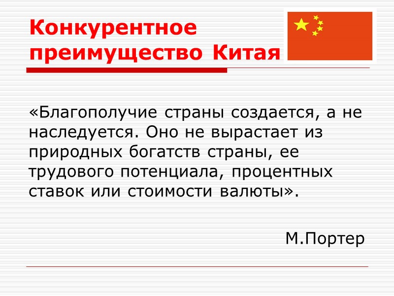 Конкурентное преимущество Китая  «Благополучие страны создается, а не наследуется. Оно не вырастает из